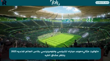 «توقيت مثالي»موعد مباراة تشيلسي وفلومينينسي بكأس العالم للأندية 2025 ينتظر عشاق الكرة